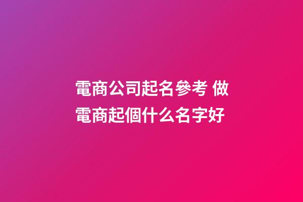 電商公司起名參考 做電商起個什么名字好-第1張-公司起名-玄機(jī)派